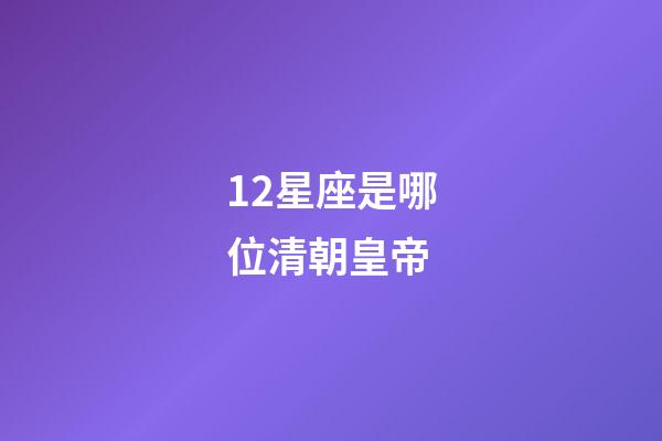 12星座是哪位清朝皇帝-第1张-星座运势-玄机派