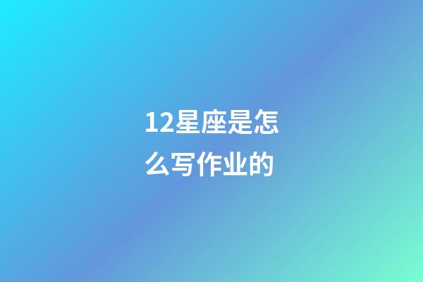 12星座是怎么写作业的-第1张-星座运势-玄机派