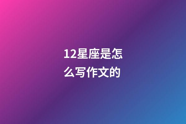 12星座是怎么写作文的-第1张-星座运势-玄机派
