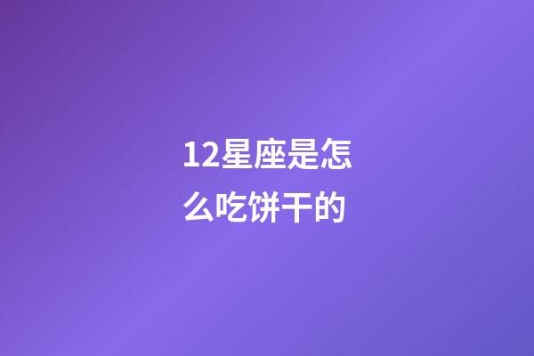 12星座是怎么吃饼干的-第1张-星座运势-玄机派