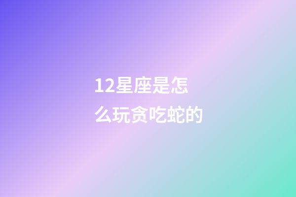 12星座是怎么玩贪吃蛇的-第1张-星座运势-玄机派