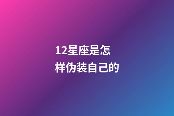 12星座是怎样伪装自己的-第1张-星座运势-玄机派