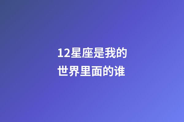 12星座是我的世界里面的谁-第1张-星座运势-玄机派
