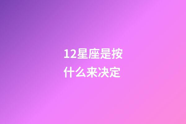 12星座是按什么来决定-第1张-星座运势-玄机派