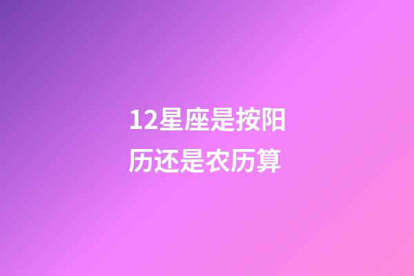 12星座是按阳历还是农历算-第1张-星座运势-玄机派