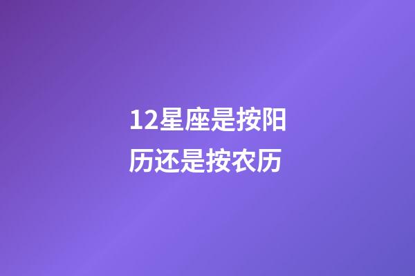 12星座是按阳历还是按农历-第1张-星座运势-玄机派