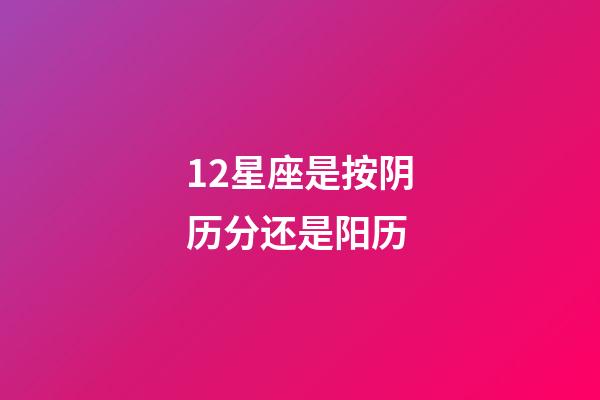 12星座是按阴历分还是阳历-第1张-星座运势-玄机派