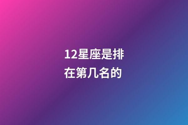 12星座是排在第几名的-第1张-星座运势-玄机派