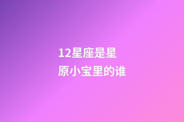 12星座是星原小宝里的谁-第1张-星座运势-玄机派