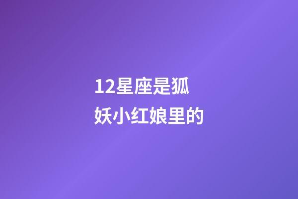 12星座是狐妖小红娘里的-第1张-星座运势-玄机派