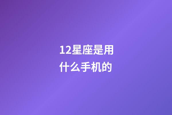 12星座是用什么手机的-第1张-星座运势-玄机派
