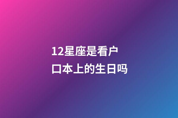 12星座是看户口本上的生日吗-第1张-星座运势-玄机派