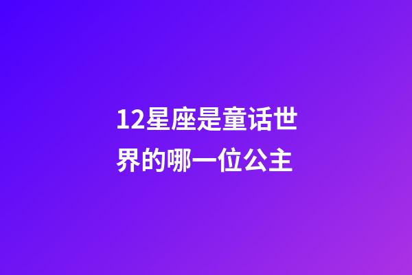 12星座是童话世界的哪一位公主-第1张-星座运势-玄机派