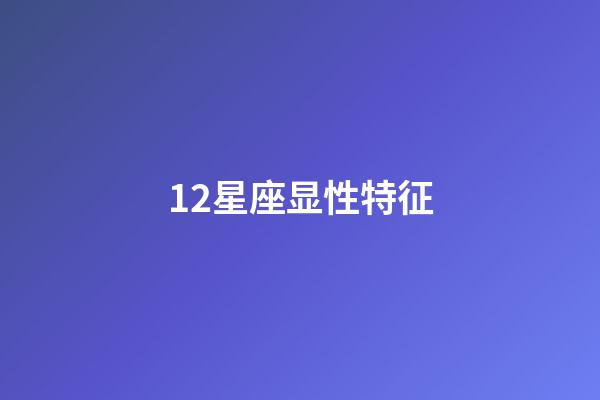 12星座显性特征-第1张-星座运势-玄机派