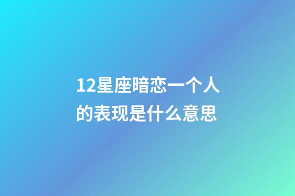 12星座暗恋一个人的表现是什么意思-第1张-星座运势-玄机派
