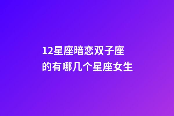 12星座暗恋双子座的有哪几个星座女生-第1张-星座运势-玄机派