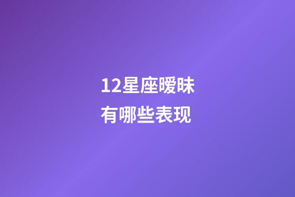 12星座暧昧有哪些表现-第1张-星座运势-玄机派