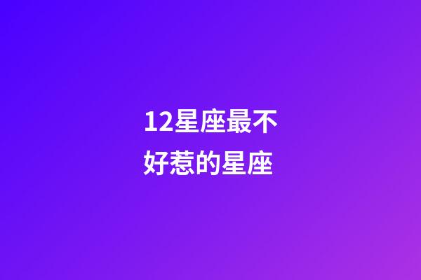 12星座最不好惹的星座-第1张-星座运势-玄机派