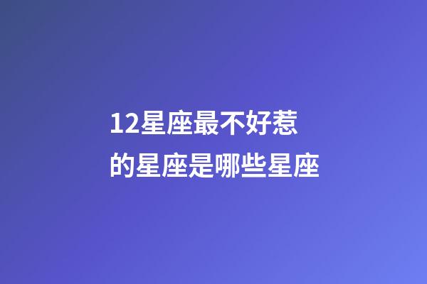 12星座最不好惹的星座是哪些星座-第1张-星座运势-玄机派