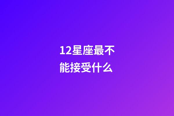 12星座最不能接受什么-第1张-星座运势-玄机派