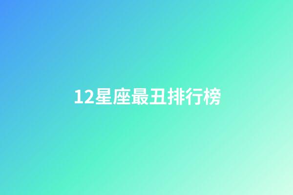 12星座最丑排行榜-第1张-星座运势-玄机派