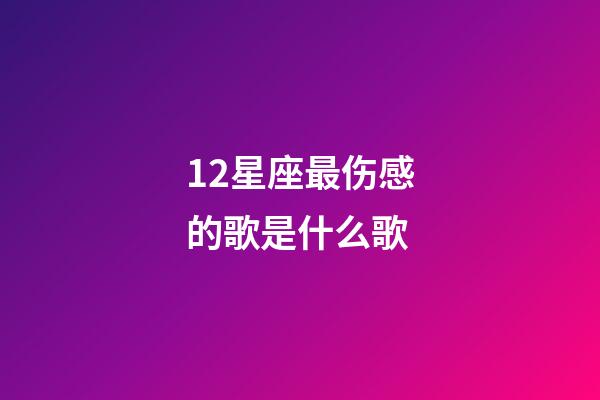 12星座最伤感的歌是什么歌-第1张-星座运势-玄机派