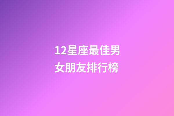 12星座最佳男女朋友排行榜-第1张-星座运势-玄机派