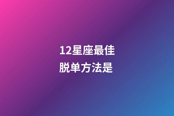 12星座最佳脱单方法是-第1张-星座运势-玄机派