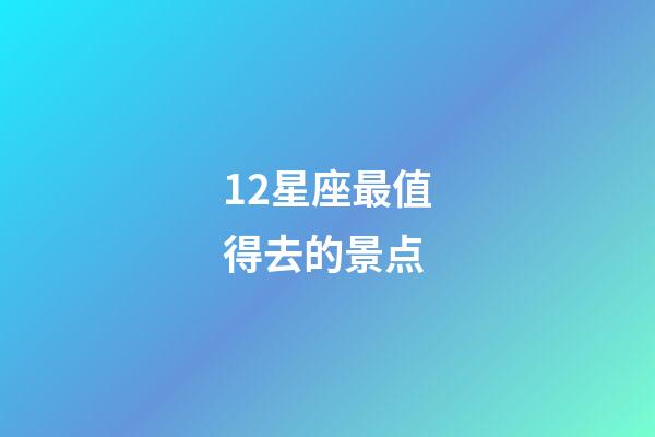 12星座最值得去的景点