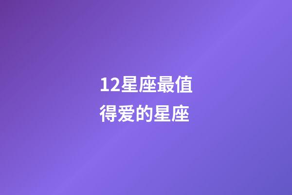 12星座最值得爱的星座-第1张-星座运势-玄机派