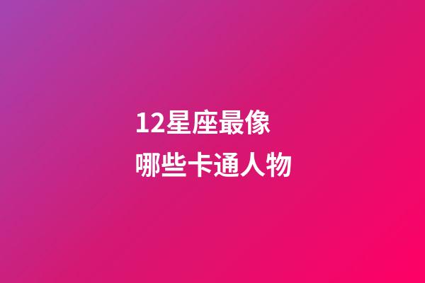 12星座最像哪些卡通人物-第1张-星座运势-玄机派