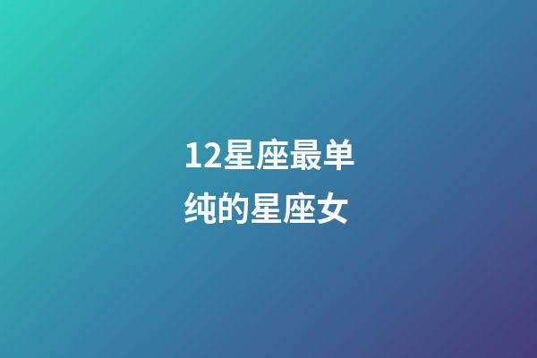 12星座最单纯的星座女-第1张-星座运势-玄机派