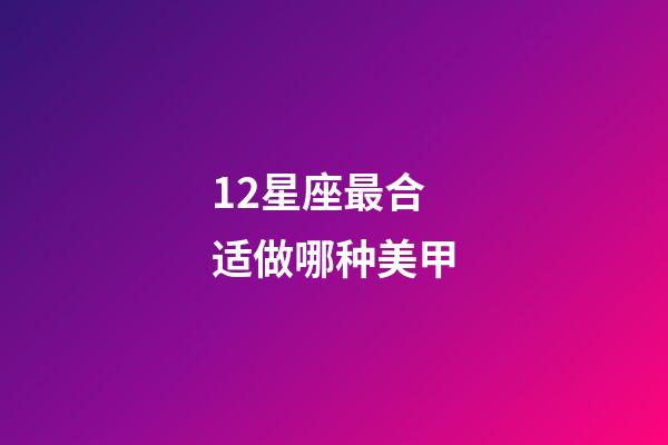 12星座最合适做哪种美甲-第1张-星座运势-玄机派
