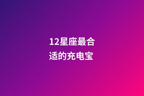 12星座最合适的充电宝-第1张-星座运势-玄机派