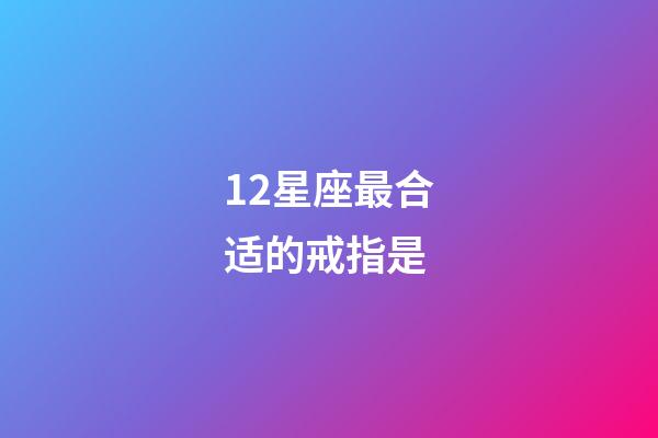 12星座最合适的戒指是-第1张-星座运势-玄机派