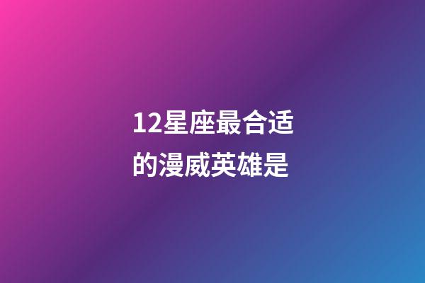 12星座最合适的漫威英雄是-第1张-星座运势-玄机派