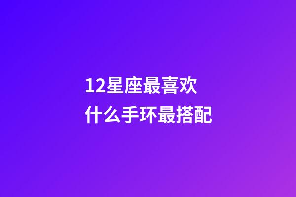 12星座最喜欢什么手环最搭配