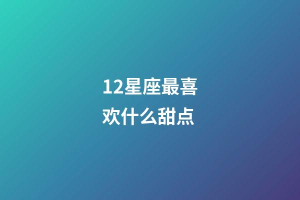12星座最喜欢什么甜点