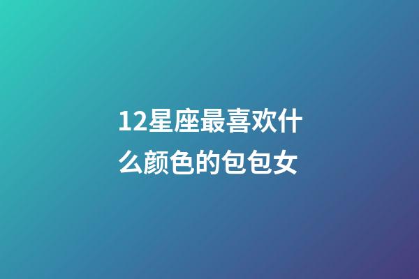 12星座最喜欢什么颜色的包包女-第1张-星座运势-玄机派