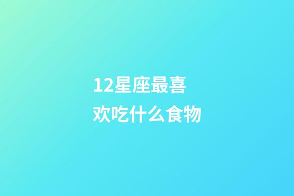 12星座最喜欢吃什么食物-第1张-星座运势-玄机派