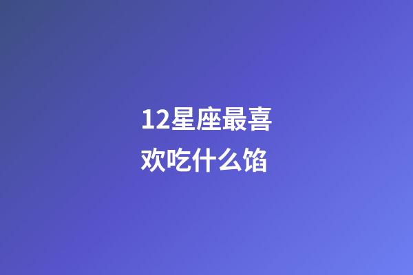 12星座最喜欢吃什么馅-第1张-星座运势-玄机派