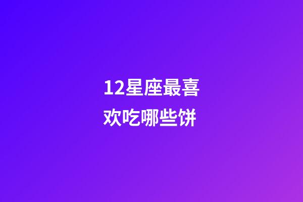 12星座最喜欢吃哪些饼-第1张-星座运势-玄机派