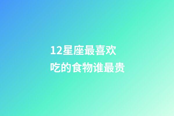 12星座最喜欢吃的食物谁最贵-第1张-星座运势-玄机派