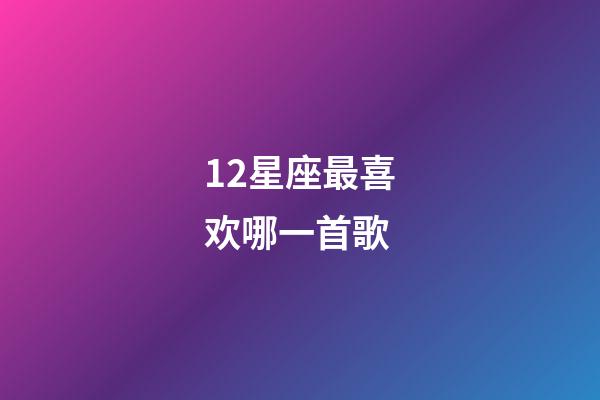 12星座最喜欢哪一首歌-第1张-星座运势-玄机派