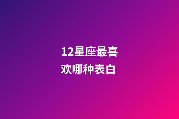 12星座最喜欢哪种表白-第1张-星座运势-玄机派