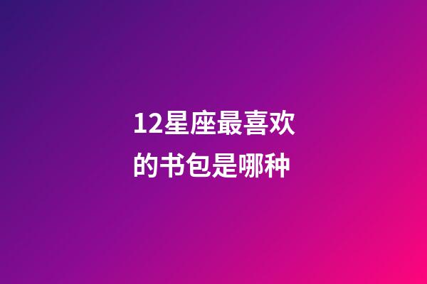 12星座最喜欢的书包是哪种-第1张-星座运势-玄机派