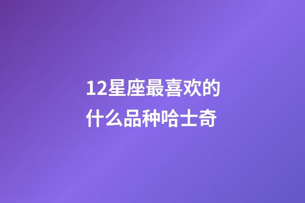 12星座最喜欢的什么品种哈士奇