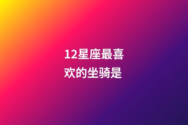 12星座最喜欢的坐骑是-第1张-星座运势-玄机派