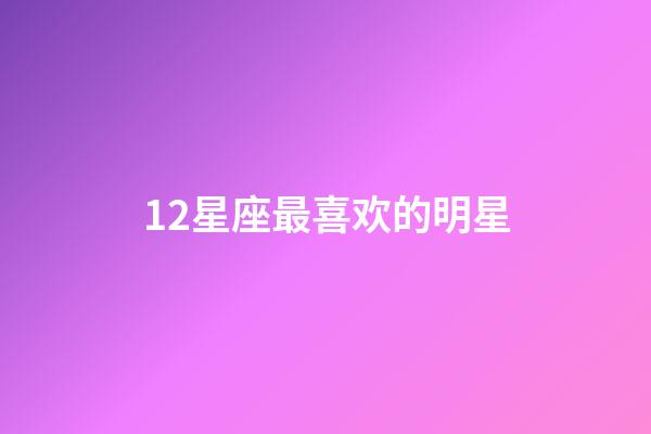 12星座最喜欢的明星