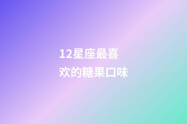 12星座最喜欢的糖果口味-第1张-星座运势-玄机派